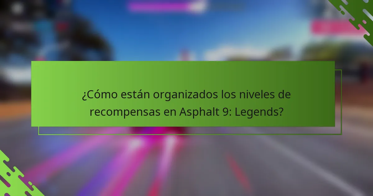 ¿Cómo están organizados los niveles de recompensas en Asphalt 9: Legends?