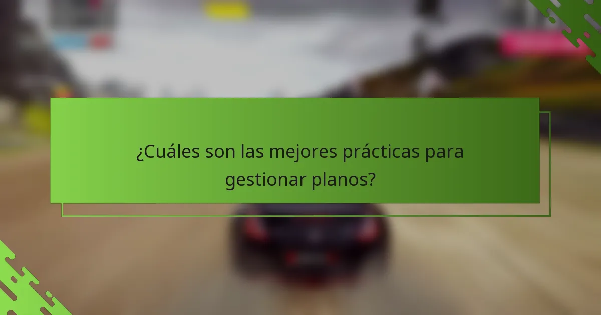 ¿Cuáles son las mejores prácticas para gestionar planos?