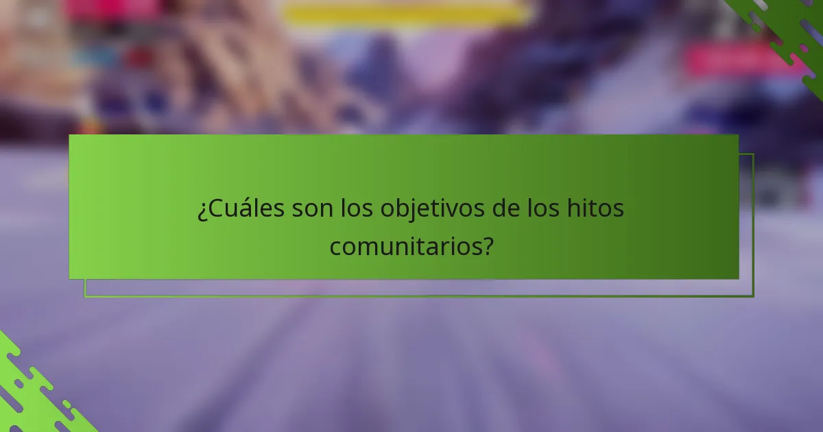 ¿Cuáles son los objetivos de los hitos comunitarios?