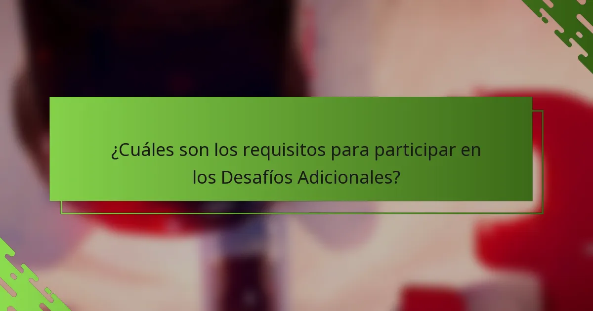 ¿Cuáles son los requisitos para participar en los Desafíos Adicionales?