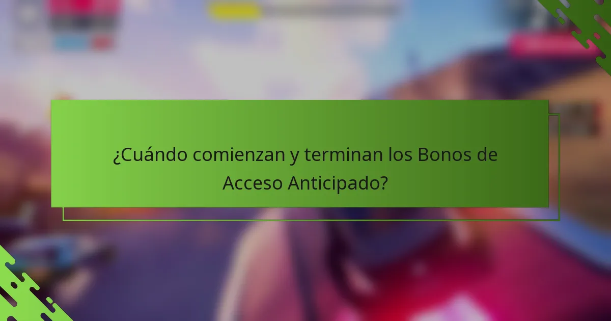 ¿Cuándo comienzan y terminan los Bonos de Acceso Anticipado?