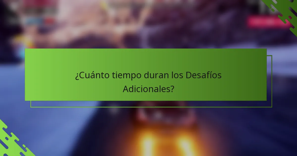 ¿Cuánto tiempo duran los Desafíos Adicionales?