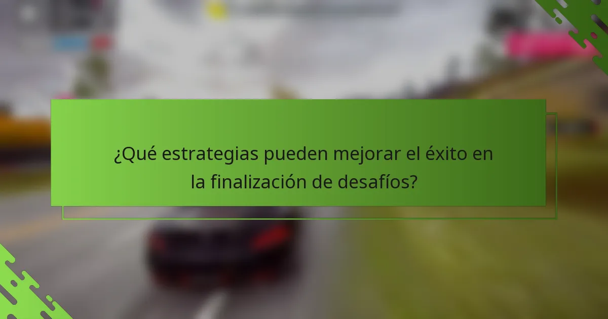 ¿Qué estrategias pueden mejorar el éxito en la finalización de desafíos?