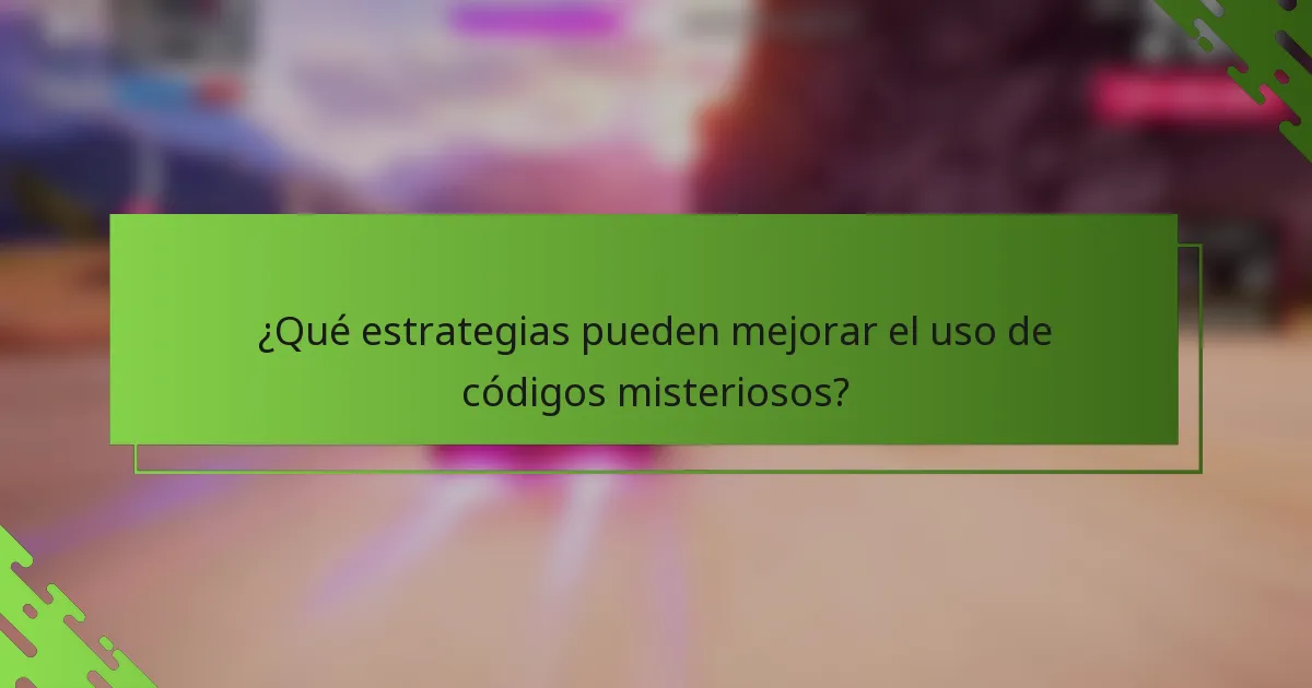 ¿Qué estrategias pueden mejorar el uso de códigos misteriosos?