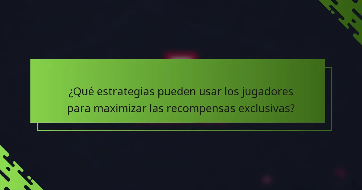 ¿Qué estrategias pueden usar los jugadores para maximizar las recompensas exclusivas?