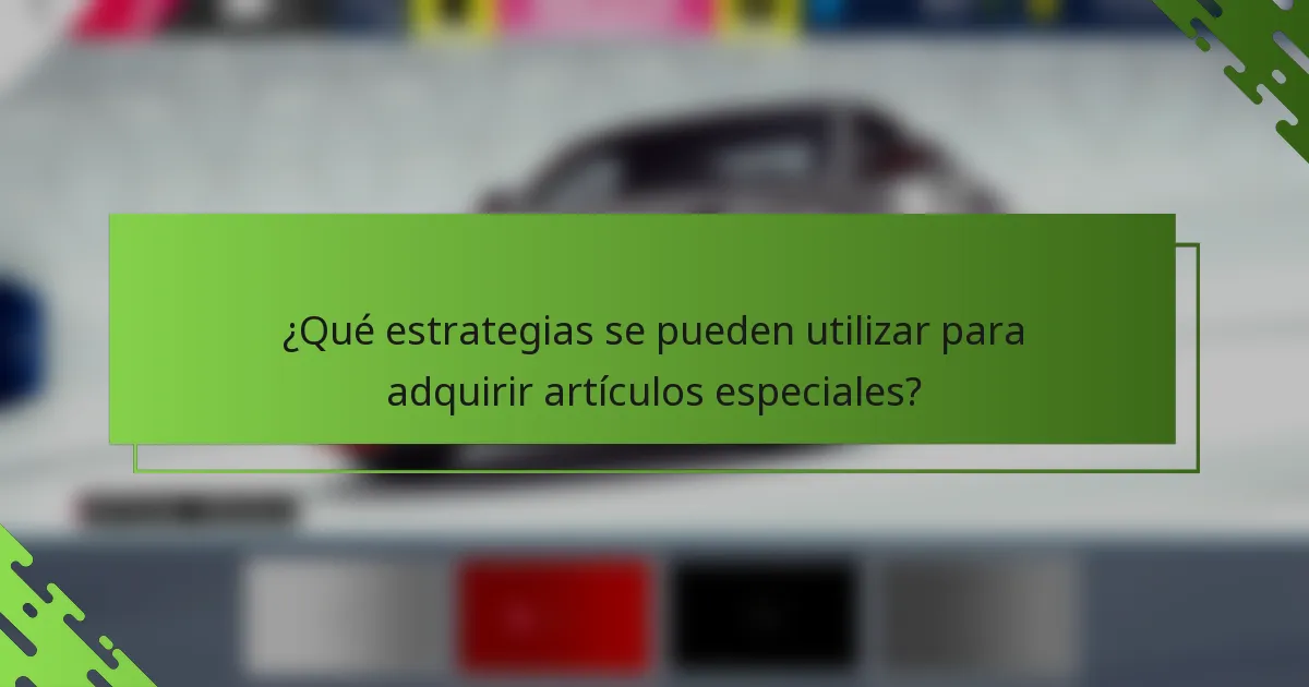 ¿Qué estrategias se pueden utilizar para adquirir artículos especiales?