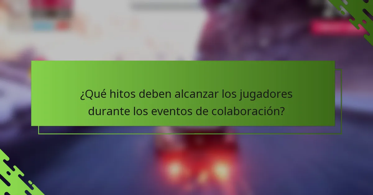 ¿Qué hitos deben alcanzar los jugadores durante los eventos de colaboración?